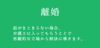 離婚　話がまとまらない場合、弁護士に入ってもらうことで客観的な立場から解決に導きます。