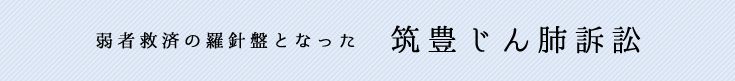 弱者救済の羅針盤となった 筑豊じん肺訴訟